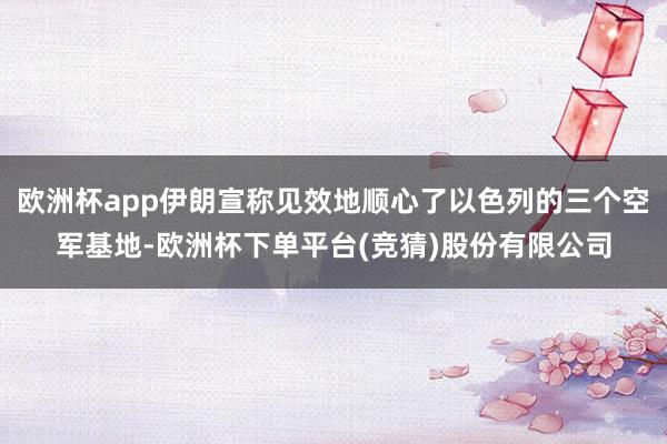 欧洲杯app伊朗宣称见效地顺心了以色列的三个空军基地-欧洲杯下单平台(竞猜)股份有限公司