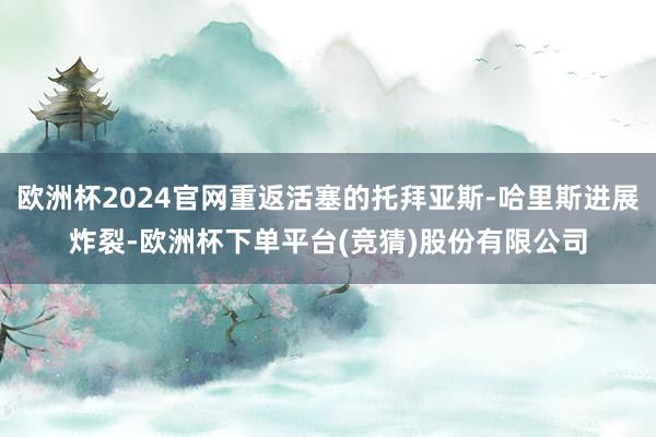 欧洲杯2024官网重返活塞的托拜亚斯-哈里斯进展炸裂-欧洲杯下单平台(竞猜)股份有限公司
