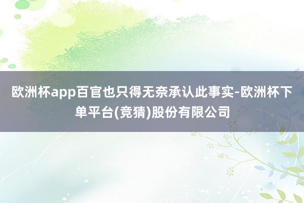 欧洲杯app百官也只得无奈承认此事实-欧洲杯下单平台(竞猜)股份有限公司