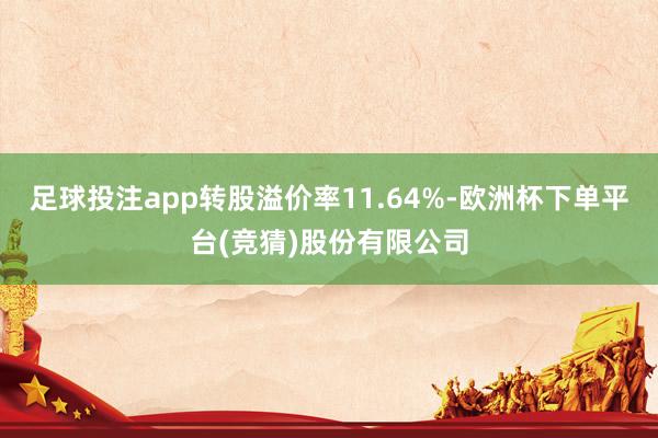 足球投注app转股溢价率11.64%-欧洲杯下单平台(竞猜)股份有限公司