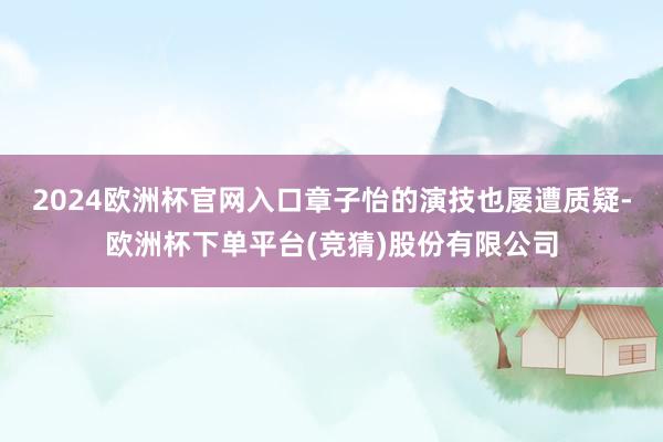 2024欧洲杯官网入口章子怡的演技也屡遭质疑-欧洲杯下单平台(竞猜)股份有限公司
