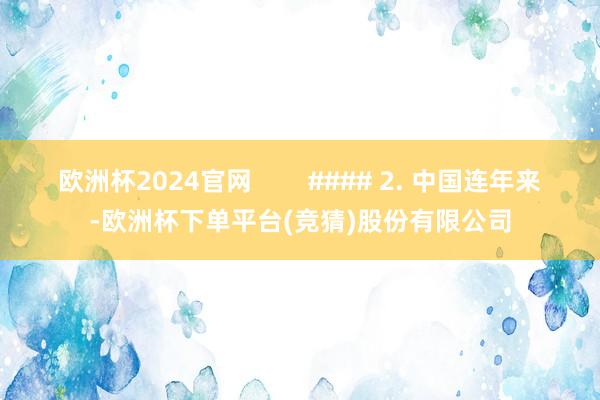 欧洲杯2024官网        #### 2. 中国连年来-欧洲杯下单平台(竞猜)股份有限公司