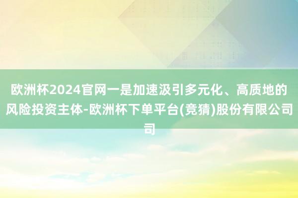 欧洲杯2024官网一是加速汲引多元化、高质地的风险投资主体-欧洲杯下单平台(竞猜)股份有限公司