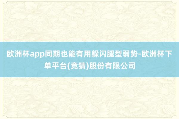 欧洲杯app同期也能有用躲闪腿型弱势-欧洲杯下单平台(竞猜)股份有限公司