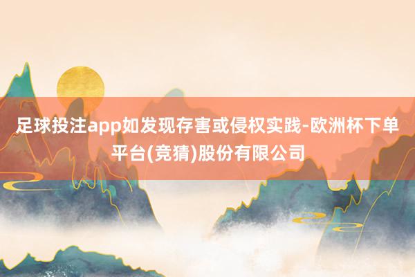 足球投注app如发现存害或侵权实践-欧洲杯下单平台(竞猜)股份有限公司