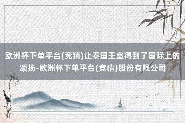 欧洲杯下单平台(竞猜)让泰国王室得到了国际上的颂扬-欧洲杯下单平台(竞猜)股份有限公司