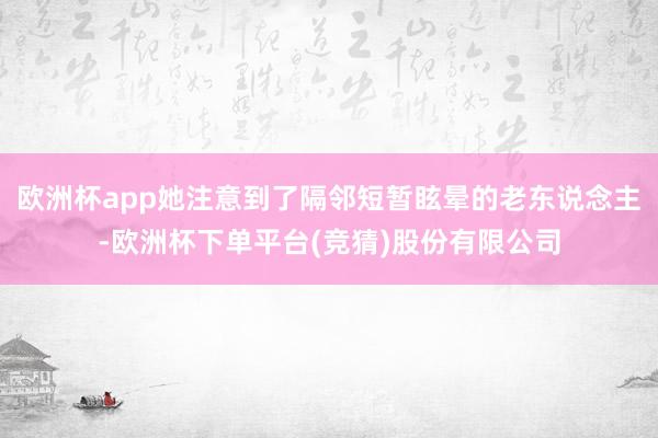 欧洲杯app她注意到了隔邻短暂眩晕的老东说念主-欧洲杯下单平台(竞猜)股份有限公司