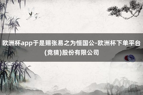 欧洲杯app于是赐张易之为恒国公-欧洲杯下单平台(竞猜)股份有限公司
