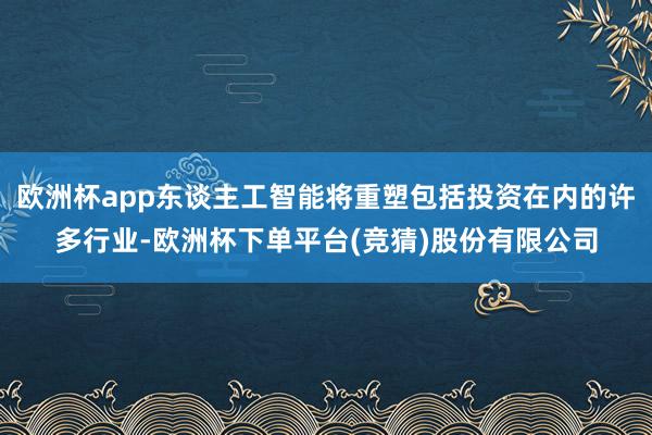 欧洲杯app东谈主工智能将重塑包括投资在内的许多行业-欧洲杯下单平台(竞猜)股份有限公司