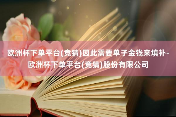 欧洲杯下单平台(竞猜)因此需要单子金钱来填补-欧洲杯下单平台(竞猜)股份有限公司