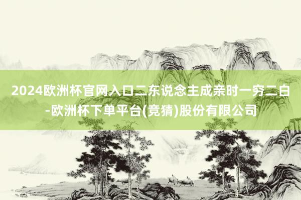 2024欧洲杯官网入口二东说念主成亲时一穷二白-欧洲杯下单平台(竞猜)股份有限公司