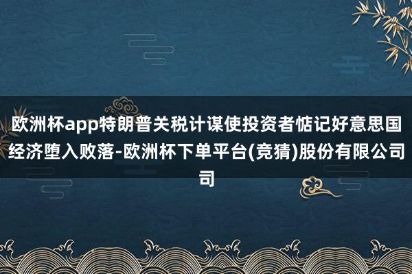 欧洲杯app特朗普关税计谋使投资者惦记好意思国经济堕入败落-欧洲杯下单平台(竞猜)股份有限公司