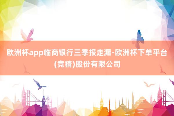 欧洲杯app　　临商银行三季报走漏-欧洲杯下单平台(竞猜)股份有限公司