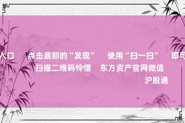 欧洲杯投注入口 点击底部的“发现” 使用“扫一扫” 即可将网页共享至一又友圈 扫描二维码怜惜 东方资产官网微信 沪股通 深股通
