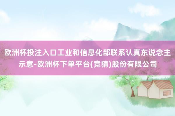 欧洲杯投注入口工业和信息化部联系认真东说念主示意-欧洲杯下单平台(竞猜)股份有限公司