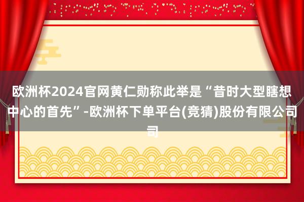 欧洲杯2024官网黄仁勋称此举是“昔时大型瞎想中心的首先”-欧洲杯下单平台(竞猜)股份有限公司