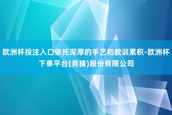 欧洲杯投注入口依托深厚的手艺和教训累积-欧洲杯下单平台(竞猜)股份有限公司