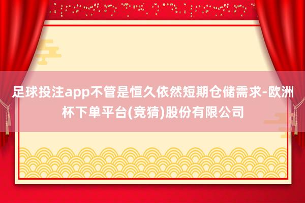 足球投注app不管是恒久依然短期仓储需求-欧洲杯下单平台(竞猜)股份有限公司
