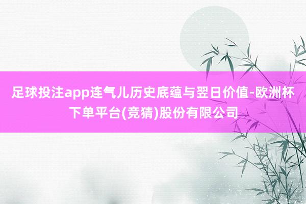 足球投注app连气儿历史底蕴与翌日价值-欧洲杯下单平台(竞猜)股份有限公司