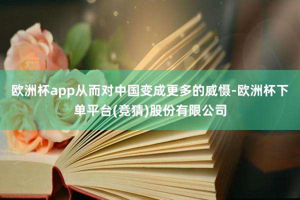 欧洲杯app从而对中国变成更多的威慑-欧洲杯下单平台(竞猜)股份有限公司