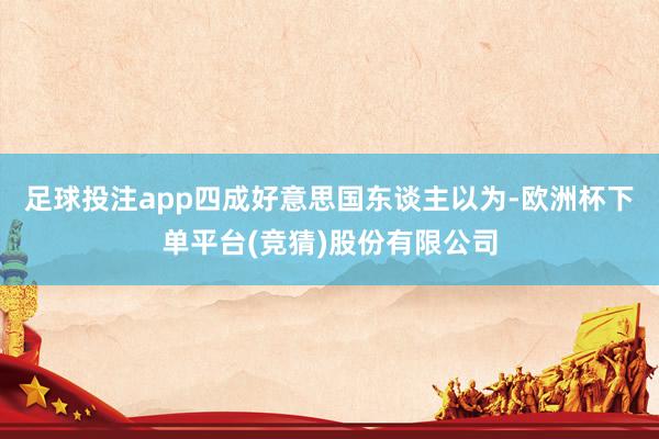 足球投注app四成好意思国东谈主以为-欧洲杯下单平台(竞猜)股份有限公司