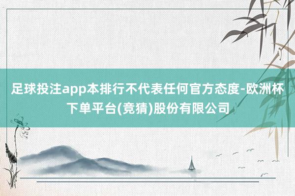 足球投注app本排行不代表任何官方态度-欧洲杯下单平台(竞猜)股份有限公司