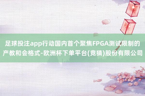足球投注app行动国内首个聚焦FPGA测试限制的产教和会格式-欧洲杯下单平台(竞猜)股份有限公司