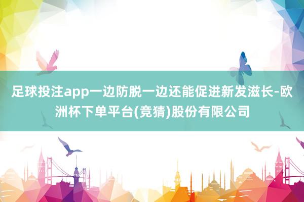 足球投注app一边防脱一边还能促进新发滋长-欧洲杯下单平台(竞猜)股份有限公司