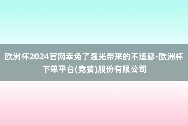 欧洲杯2024官网幸免了强光带来的不适感-欧洲杯下单平台(竞猜)股份有限公司