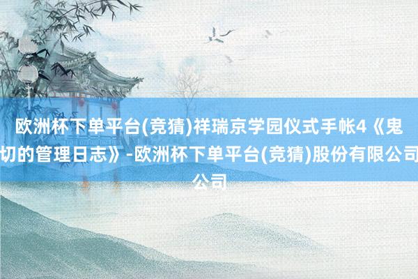 欧洲杯下单平台(竞猜)祥瑞京学园仪式手帐4《鬼切的管理日志》-欧洲杯下单平台(竞猜)股份有限公司