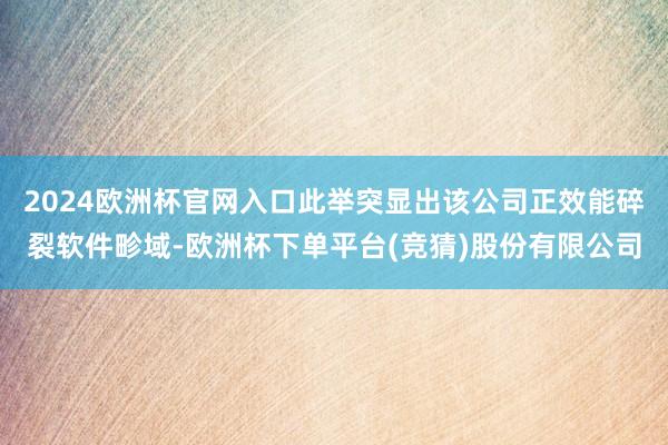 2024欧洲杯官网入口此举突显出该公司正效能碎裂软件畛域-欧洲杯下单平台(竞猜)股份有限公司