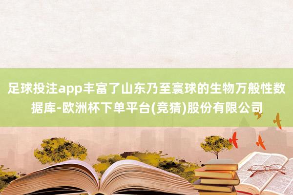 足球投注app丰富了山东乃至寰球的生物万般性数据库-欧洲杯下单平台(竞猜)股份有限公司