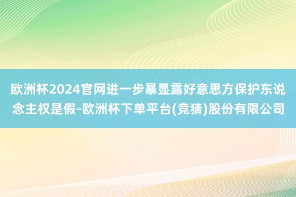 欧洲杯2024官网进一步暴显露好意思方保护东说念主权是假-欧洲杯下单平台(竞猜)股份有限公司