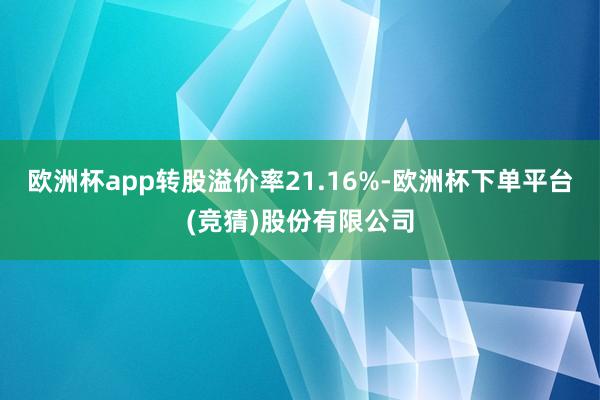 欧洲杯app转股溢价率21.16%-欧洲杯下单平台(竞猜)股份有限公司