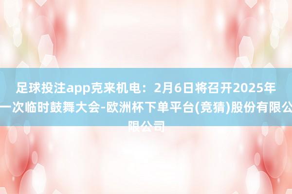 足球投注app克来机电：2月6日将召开2025年第一次临时鼓舞大会-欧洲杯下单平台(竞猜)股份有限公司