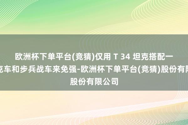 欧洲杯下单平台(竞猜)仅用 T 34 坦克搭配一些坦克车和步兵战车来免强-欧洲杯下单平台(竞猜)股份有限公司