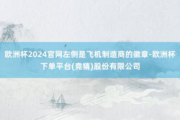 欧洲杯2024官网左侧是飞机制造商的徽章-欧洲杯下单平台(竞猜)股份有限公司