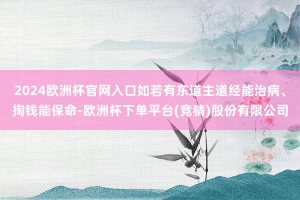 2024欧洲杯官网入口如若有东道主道经能治病、掏钱能保命-欧洲杯下单平台(竞猜)股份有限公司