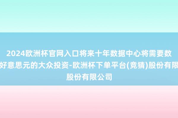 2024欧洲杯官网入口将来十年数据中心将需要数万亿好意思元的大众投资-欧洲杯下单平台(竞猜)股份有限公司