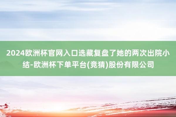 2024欧洲杯官网入口选藏复盘了她的两次出院小结-欧洲杯下单平台(竞猜)股份有限公司