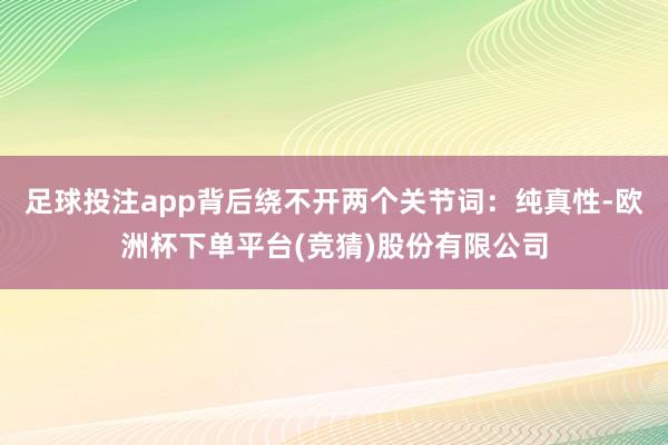 足球投注app背后绕不开两个关节词：纯真性-欧洲杯下单平台(竞猜)股份有限公司