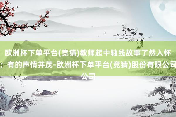 欧洲杯下单平台(竞猜)教师起中轴线故事了然入怀；有的声情并茂-欧洲杯下单平台(竞猜)股份有限公司
