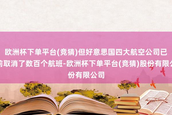 欧洲杯下单平台(竞猜)但好意思国四大航空公司已提前取消了数百个航班-欧洲杯下单平台(竞猜)股份有限公司