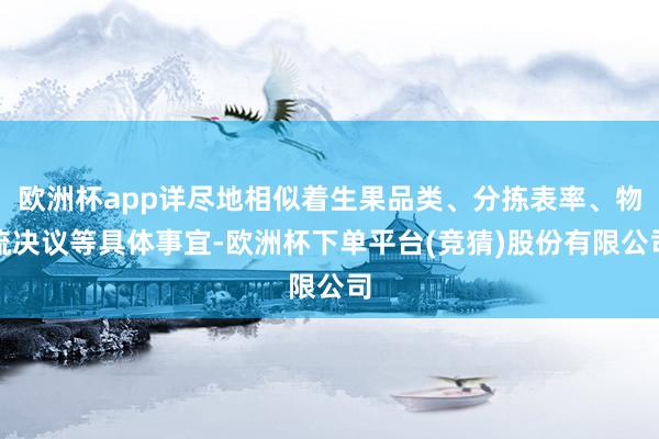 欧洲杯app详尽地相似着生果品类、分拣表率、物流决议等具体事宜-欧洲杯下单平台(竞猜)股份有限公司