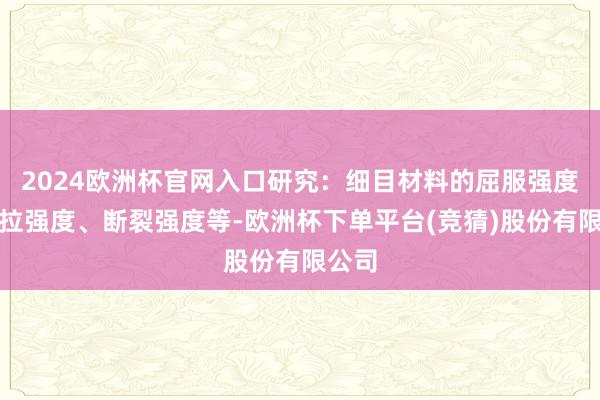 2024欧洲杯官网入口研究：细目材料的屈服强度、抗拉强度、断裂强度等-欧洲杯下单平台(竞猜)股份有限公司