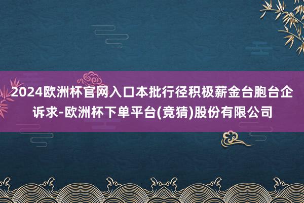 2024欧洲杯官网入口本批行径积极薪金台胞台企诉求-欧洲杯下单平台(竞猜)股份有限公司