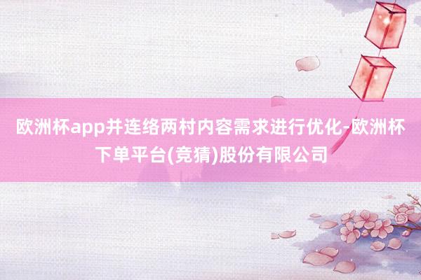 欧洲杯app并连络两村内容需求进行优化-欧洲杯下单平台(竞猜)股份有限公司
